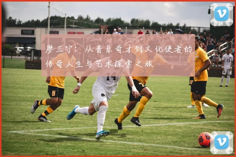 廖三宁：从音乐奇才到文化使者的传奇人生与艺术探索之旅