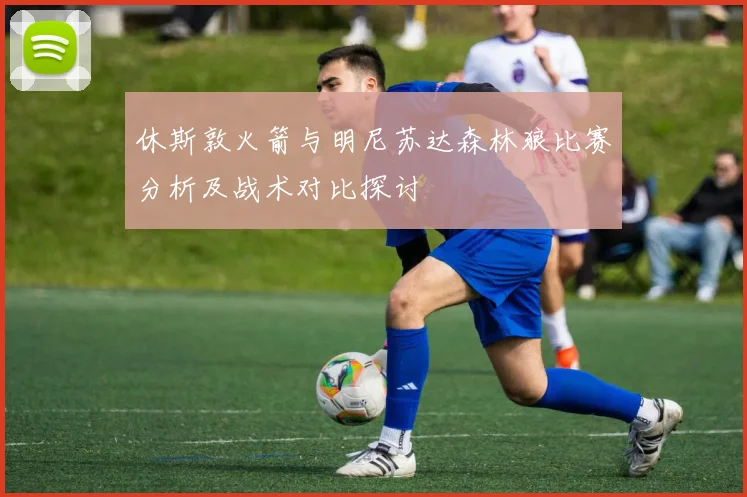 休斯敦火箭与明尼苏达森林狼比赛分析及战术对比探讨