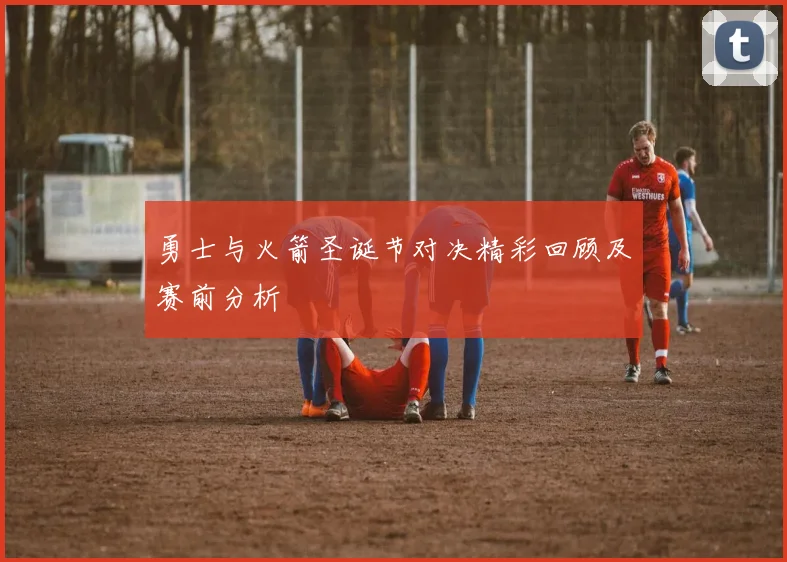 勇士与火箭圣诞节对决精彩回顾及赛前分析