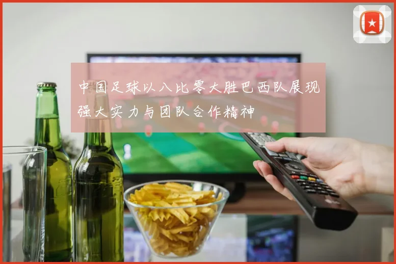 中国足球以八比零大胜巴西队展现强大实力与团队合作精神