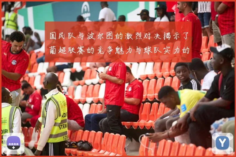 国民队与波尔图的激烈对决揭示了葡超联赛的竞争魅力与球队实力的较量