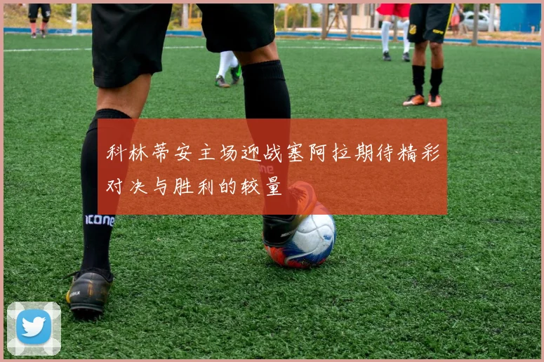 科林蒂安主场迎战塞阿拉期待精彩对决与胜利的较量
