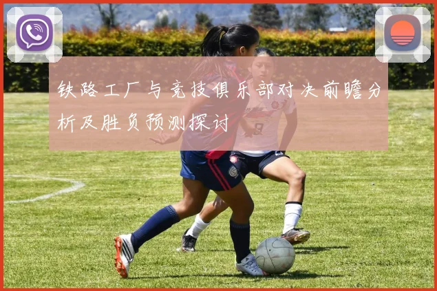 铁路工厂与竞技俱乐部对决前瞻分析及胜负预测探讨