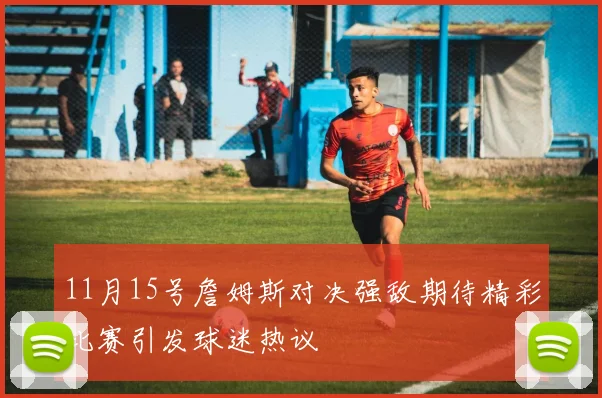 11月15号詹姆斯对决强敌期待精彩比赛引发球迷热议