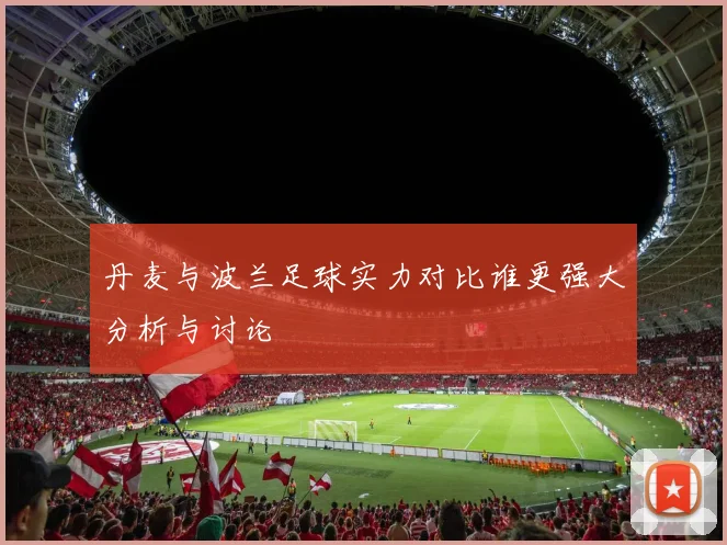 丹麦与波兰足球实力对比谁更强大分析与讨论