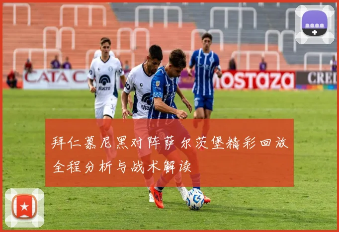 拜仁慕尼黑对阵萨尔茨堡精彩回放全程分析与战术解读